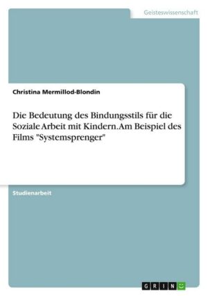 Die Bedeutung des Bindungsstils für die Soziale Arbeit mit Kindern. Am Beispiel des Films 'Systemsprenger'