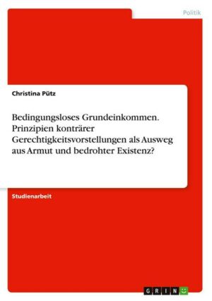 Bedingungsloses Grundeinkommen. Prinzipien konträrer Gerechtigkeitsvorstellungen als Ausweg aus Armut und bedrohter Existenz?