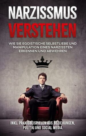 Narzissmus verstehen: Wie Sie egoistische Selbstliebe und Manipulation eines Narzissten erkennen und abwehren - inkl. Praxisbeispielen aus Beziehungen