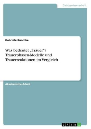 Was bedeutet 'Trauer'? Trauerphasen-Modelle und Trauerreaktionen im Vergleich