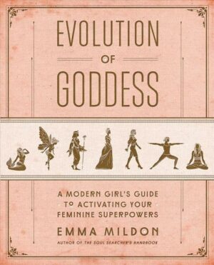 Evolution of Goddess: A Modern Girl's Guide to Activating Your Feminine Superpowers