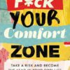 F*ck Your Comfort Zone: Take a Risk & Become the Lead in Your Own Life