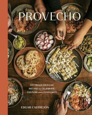 Provecho: 100 Vegan Mexican Recipes to Celebrate Culture and Community [A Cookbook]