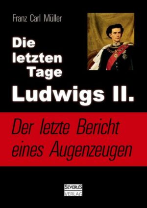 Die letzten Tage Ludwigs II.: Der letzte Bericht eines Augenzeugen