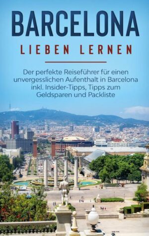 Barcelona lieben lernen: Der perfekte Reiseführer für einen unvergesslichen Aufenthalt in Barcelona inkl. Insider-Tipps