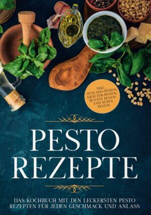 Pesto Rezepte: Das Kochbuch mit den leckersten Pesto Rezepten für jeden Geschmack und Anlass - inkl. Avocado-Pestos