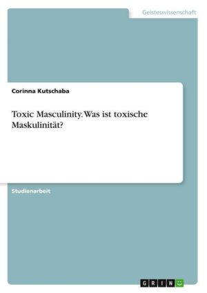 Toxic Masculinity. Was ist toxische Maskulinität?