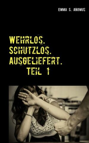 Wehrlos. Schutzlos. Ausgeliefert. Teil 1