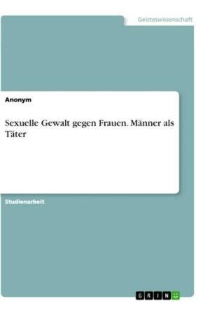 Sexuelle Gewalt gegen Frauen. Männer als Täter