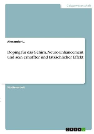 Doping für das Gehirn. Neuro-Enhancement und sein erhoffter und tatsächlicher Effekt