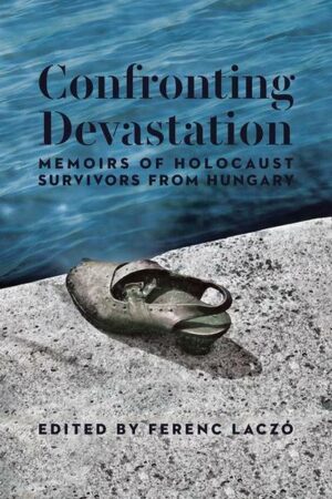 Confronting Devastation: Memoirs of Holocaust Survivors from Hungary
