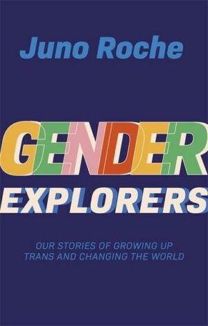 Gender Explorers: Our Stories of Growing Up Trans and Changing the World