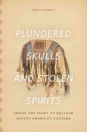 Plundered Skulls and Stolen Spirits: Inside the Fight to Reclaim Native America's Culture