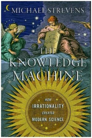 The Knowledge Machine: How Irrationality Created Modern Science