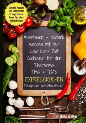 Abnehmen + schlank werden mit der Low Carb Diät. Kochbuch für den Thermomix TM5 + TM31. Expresskochen Mittagessen und Abendessen. Schnelle Rezepte und