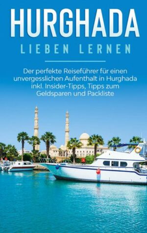 Hurghada lieben lernen: Der perfekte Reiseführer für einen unvergesslichen Aufenthalt in Hurghada inkl. Insider-Tipps