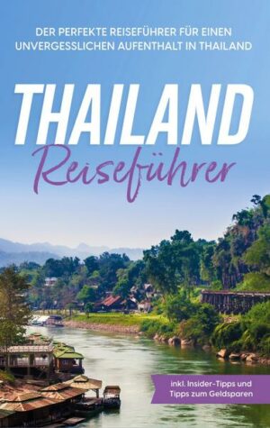 Thailand Reiseführer: Der perfekte Reiseführer für einen unvergesslichen Aufenthalt in Thailand - inkl. Insider-Tipps und Tipps zum Geldsparen