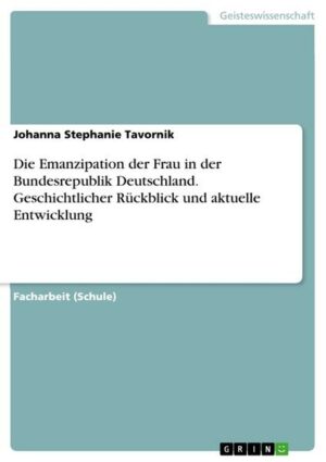 Die Emanzipation der Frau in der Bundesrepublik Deutschland. Geschichtlicher Rückblick und aktuelle Entwicklung