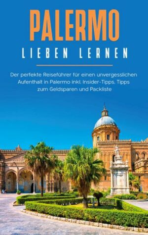 Palermo lieben lernen: Der perfekte Reiseführer für einen unvergesslichen Aufenthalt in Palermo inkl. Insider-Tipps