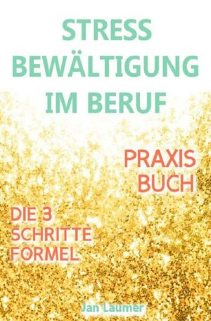 Stressbewältigung am Arbeitsplatz: PRAXISBUCH ZUR STRESSBEWÄLTIGUNG IM JOB! Wie Du in 3 Schritten Deinen Stress im Beruf abbaust