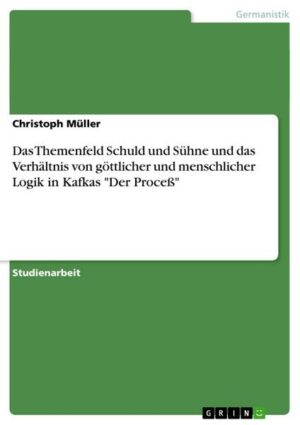 Das Themenfeld Schuld und Sühne und das Verhältnis von göttlicher und menschlicher Logik in Kafkas 'Der Proceß'