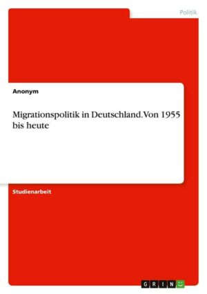 Migrationspolitik in Deutschland. Von 1955 bis heute