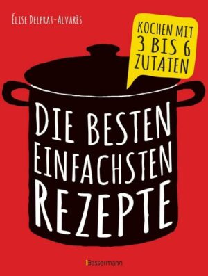 Die besten einfachsten Rezepte. Kochen mit 3 bis 6 Zutaten