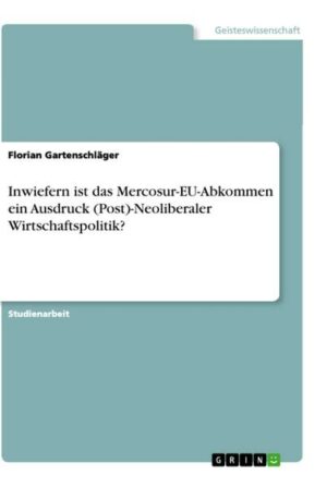 Inwiefern ist das Mercosur-EU-Abkommen ein Ausdruck (Post)-Neoliberaler Wirtschaftspolitik?