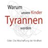 Warum unsere Kinder Tyrannen werden