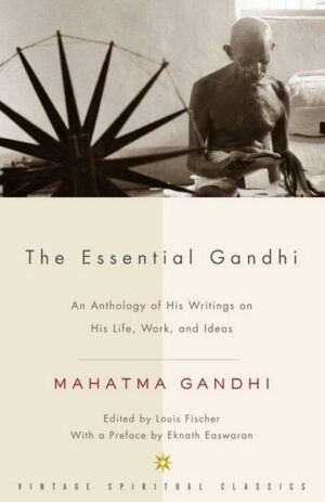The Essential Gandhi: An Anthology of His Writings on His Life