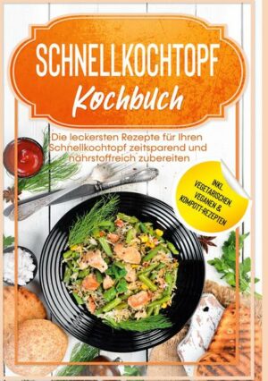 Schnellkochtopf Kochbuch: Die leckersten Rezepte für Ihren Schnellkochtopf zeitsparend und nährstoffreich zubereiten - inkl. vegetarischen