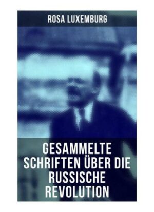 Rosa Luxemburg: Gesammelte Schriften über die russische Revolution