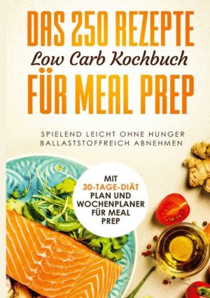 Das 250 Rezepte Low Carb Kochbuch für Meal Prep - Spielend leicht ohne Hunger ballaststoffreich abnehmen | Mit 30-Tage Diät Plan und Wochenplaner für