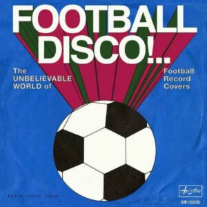 Football Disco!.. The Unbelievable World of Football Record Covers