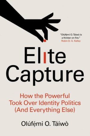 Elite Capture: How the Powerful Took Over Identity Politics (and Everything Else)