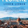 Florenz lieben lernen: Der perfekte Reiseführer für einen unvergesslichen Aufenthalt in Florenz inkl. Insider-Tipps und Packliste