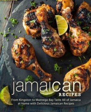 Jamaican Recipes: From Kingston to Montego Bay Taste All of Jamaica at Home with Delicious Jamaican Recipes (2nd Edition)