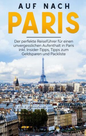 Auf nach Paris: Der perfekte Reiseführer für einen unvergesslichen Aufenthalt in Paris inkl. Insider-Tipps
