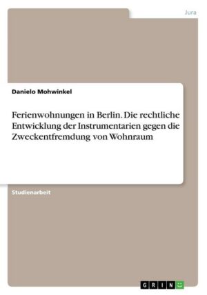 Ferienwohnungen in Berlin. Die rechtliche Entwicklung der Instrumentarien gegen  die Zweckentfremdung von Wohnraum