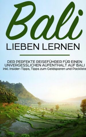 Bali lieben lernen: Der perfekte Reiseführer für einen unvergesslichen Aufenthalt auf Bali inkl. Insider-Tipps