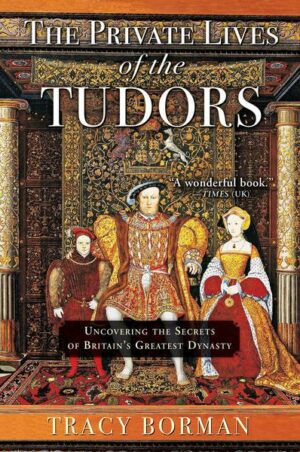 The Private Lives of the Tudors: Uncovering the Secrets of Britain's Greatest Dynasty