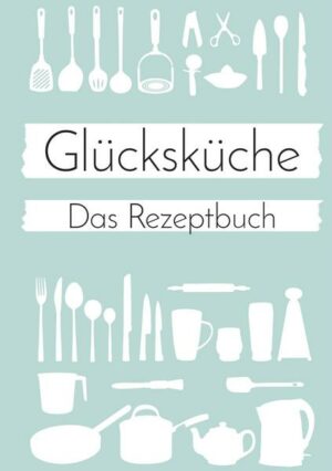 Glücksküche: Das Rezeptbuch zum Selberschreiben