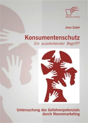 Konsumentenschutz - ein aussterbender Begriff?: Untersuchung des Gefahrenpotenzials durch Neuromarketing