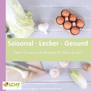 LCHF pur: Saisonal. Lecker. Gesund - März & April