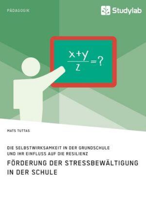 Förderung der Stressbewältigung in der Schule. Die Selbstwirksamkeit in der Grundschule und ihr Einfluss auf die Resilienz