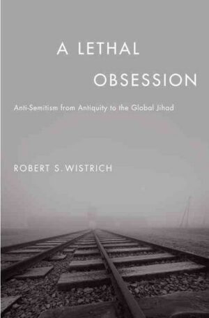 A Lethal Obsession: Anti-Semitism from Antiquity to the Global Jihad