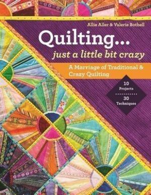Quilting -- Just a Little Bit Crazy: A Marriage of Traditional & Crazy Quilting