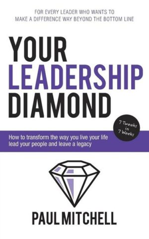 Your Leadership Diamond: How to Transform the Way You Live Your Life Lead Your People and Leave a Legacy