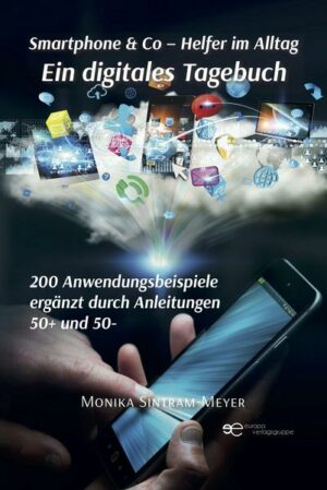 Smartphone & Co – Helfer im Alltag Ein digitales Tagebuch 200 Anwendungsbeispiele Ergänzt durch Anleitungen 50+ und 50-