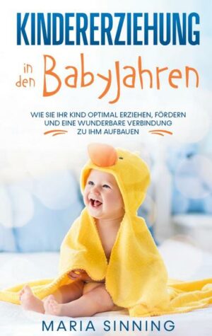 Kindererziehung in den Babyjahren: Wie Sie Ihr Kind optimal erziehen